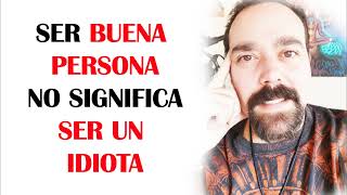 SER BUENA PERSONA NO ES SER UN IDIOTA - NO TE CONFUNDAS