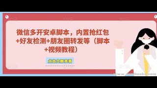 2023微信多开脚本，内置抢红包+好友检测+朋友圈转发等（安卓脚本+视频教程）