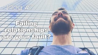 Vlog #7 Failing relationships are your fault?