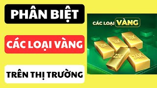 Phân biệt các loại vàng trên thị trường để mua cho đúng