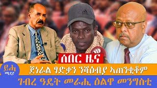 ሰበር ዜና\\\\ ጀነራል ፃድቃን ንሻዕብያ ኣጠንቂቆም\\\\ ገብረ ዓዴት መራሒ ዕልዋ መንግስቲ