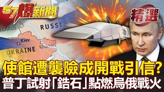 大使館遭襲險成開戰引信？普丁試射「極音速殺器」點燃烏俄戰火！- 康仁俊 黃創夏【57爆新聞 精選】