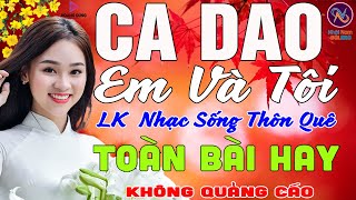 CA DAO EM VA TÔI❤LK Nhạc Sống Thôn Quê Không Quảng Cáo❤TOÀN BÀI HAY NHẤT Mở Loa Hết Cỡ Phê Mãn Nhãn