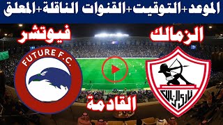 مباراة الزمالك وفيوتشر في الدوري المصري والقنوات الناقلة | مباراة الزمالك القادمة