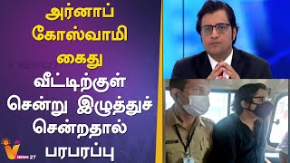 அர்னாப் கோஸ்வாமி கைது  வீட்டிற்குள் சென்று இழுத்துச் சென்றதால் பரபரப்பு