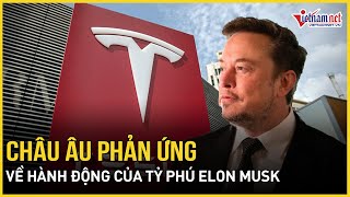 Bất ngờ phản ứng của châu Âu về hành động táo bạo của tỷ phú Elon Musk, quay lưng với Tesla?