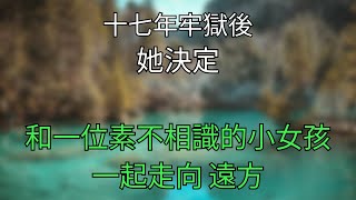 十七年牢獄後，她決定和一位素不相識的小女孩一起走向“遠方”#為人處世 #生活經驗#情感故事