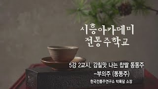 [시흥아카데미] 전통주학교2기 5강2교시 「감칠맛 나는 찹쌀 동동주 부의주」 - 박록담(한국전통주연구소 소장)