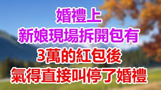 婚礼上，新娘现场拆开包有3万的红包后，气得直接叫停了婚礼！#為人處世#生活經驗#情感故事#晚年哲理#中老年心語#孝顺#儿女#讀書#養生#淺談人生#養老#真實故事#兒女的故事#有聲書