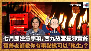 七月節注意事項，西九故宮撞邪實錄，寶善老師教你有事點樣可以「執生」？｜小文小宇宙｜潘小文、寶善老師