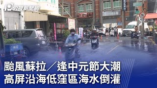 颱風蘇拉／逢中元節大潮 高屏沿海低窪區海水倒灌｜20230830 公視晚間新聞