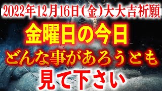 【確実にヤバい!!】12月16日(金)までにどんな事があろうとも絶対見て下さい！このあと、何もかもが上手くいく予兆です！【2022年12月16日(金)大大吉祈願】