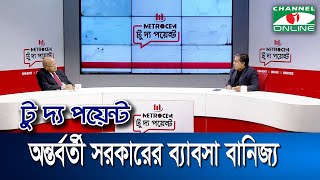 অন্তর্বর্তী সরকারের ব্যাবসা বানিজ্য || মেট্রোসেম টু দ্য পয়েন্ট- পর্ব-১৮৮২ || Channel i To The Point