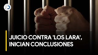 Inician conclusiones de juicio contra grupo criminal 'Los Lara'