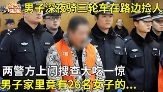 中年男子深夜骑红色三轮车在路边捡人,两名年轻女孩受害,警方上门搜查大吃一惊,男子家里竟有26名女子的...【真相纪实】