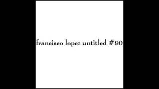 Francisco López - Untitled #90 [Full Album]