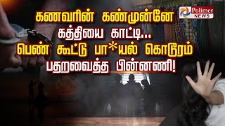 கணவரின் கண்முன்னே கத்தியை காட்டி.. பெண் கூட்டு பா*யல் கொடூரம்  - பதறவைத்த பின்னணி..