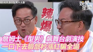 詹姆士《型男》飆舞台劇演技 一口下去臉部秒漲紅騙全場｜娛樂星聞