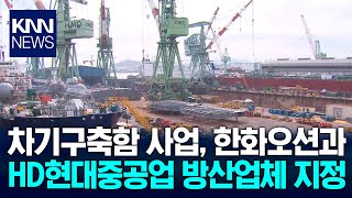 한화오션·HD현대중공업, 차기구축함 방산업체 지정 / KNN