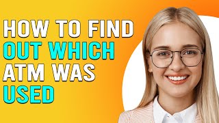 How To Find Out Which ATM Was Used (How To Trace The ATM Location Where The Money Is WIthdrawn)