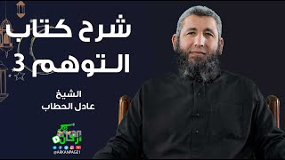 شرح كتاب التوهم 3  _ الشيخ / عادل الحطاب