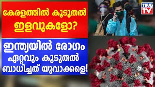 കേരളത്തിൽ കൂടുതല്‍ ഇളവുകളോ? ഇന്ത്യയില്‍ രോഗം ഏറ്റവും കൂടുതല്‍ ബാധിച്ചത് യുവാക്കളെ!