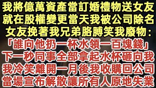 我將億萬資產當訂婚禮物送女友！就在股權變更當天我被公司除名！女友挽著我兄弟胳膊笑我廢物！下一秒同事全部拿起水杯砸向我！我冷笑離開一月後我收購回公司！當場宣布解散讓所有人原地失業！#落日溫情#情感故事