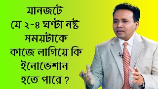 যানজটে যে ২-৪ ঘণ্টা নষ্ট সময়টাকে কাজে লাগিয়ে কি ইনোভেশান হতে পারে? I Iqbal Bahar I Nayeem Hossain