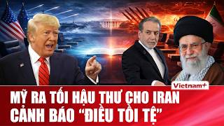 Mỹ ra tối hậu thư 10 - 15 ngày cho Iran, cảnh báo “điều tồi tệ”