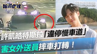 許凱皓特斯拉「違停慢車道」害女外送員摔車打轉！畫面曝光 │政常發揮