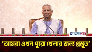 আমরা এখন পুরো খেলার জন্য প্রস্তুত: প্রধান উপদেষ্টা | Chief Advisor | News24