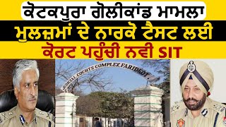 Kotkapura Golikand मामले में मुलज़िमों के Narco Test के लिए Court में पहुंची नई SIT