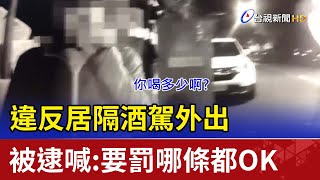 違反居隔酒駕外出 被逮喊:要罰哪條都OK