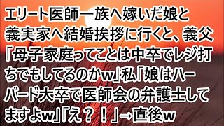 【スカッとする話】エリート医師一族へ嫁いだ娘と義実家へ結婚挨拶に行くと、義父「母子家庭ってことは中卒でレジ打ちでもしてるのかw」私「娘はハーバード大卒で医師会の弁護士してますよw」「え？！」