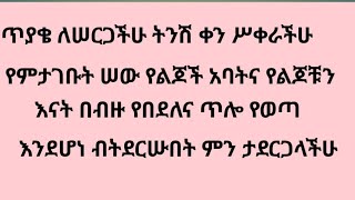 ጥዩቄለሠርጋችሁ ትንሽ ቀን ሢቀራችሁ የምታገቡትሠው የልጆች አባትየልጆቹን እናትጥሎየጠፋ እደሆነ