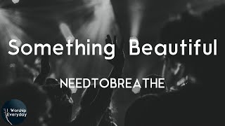 NEEDTOBREATHE - Something Beautiful (Lyric Video) | Oh, oh, ohh something beautiful