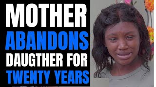 MOTHER ABANDONS Her Daughter FOR TWENTY YEARS, Regrets It Forever. @Moci Studios