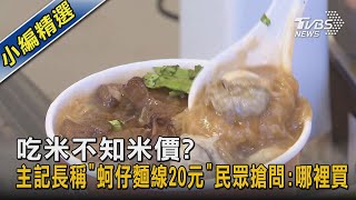 吃米不知米價? 主記長稱「蚵仔麵線20元」 民眾搶問:哪裡買｜TVBS新聞