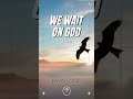 We Wait on God - ISAIAH 40:31