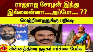 ராஜராஜ சோழன் இந்து இல்லைன்னா...அப்போ... ??வெற்றிமாறனுக்கு பதிலடி சின்னத்திரை நடிகர் சர்ச்சை பேச்சு