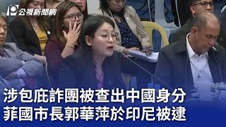 涉包庇詐團被查出中國身分 菲國市長郭華萍於印尼被逮｜20240905 公視晚間新聞