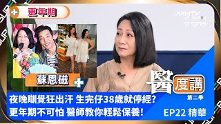 醫度講(第二季)｜EP22精華 夜晚瞓覺狂出汗 生完仔38歲就停經?｜更年期不可怕 醫師教你輕鬆保養!｜嘉賓: 蘇恩磁｜周天欣醫生｜何慧欣中醫師｜李澄琳營養師｜全新醫學節目｜獨家上架