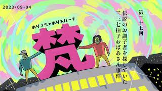 027ありっちゃありスパーク梵「伝説のお調子者を探していた？三三七拍子おばあさん事件」（2023年9月4日）