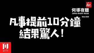 【何導夜聽】《凡事提前10分鐘，結果驚人！》丨（025期）丨♥想要優化自己的人生，就從提前10分鐘開始吧！♥【何導頻道】“打造一个有温度的情感娱乐频道”