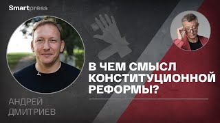 Андрей Дмитриев - в чем смысл конституционной реформы?