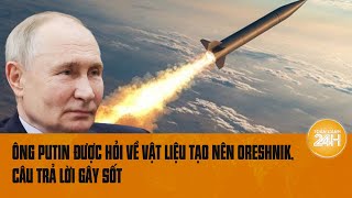 Ông Putin được hỏi về vật liệu tạo nên Oreshnik, câu trả lời gây sốt | Toàn cảnh 24h