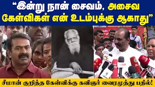 “இன்று நான் சைவம், அசைவ கேள்விகள் என் உடம்புக்கு ஆகாது” சீமான் குறித்த கேள்விக்கு வைரமுத்து பதில்!