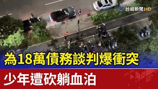 為18萬債務談判爆衝突  少年遭砍躺血泊