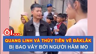 QUANG LINH VÀ THÙY TIÊN VỀ ĐĂK LĂK BỊ BAO VÂY BỞI NGƯỜI HÂM MỘ