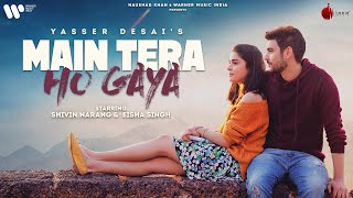 Main Tera Ho Gaya | Official Video | Shivin Narang | Eisha Singh | Yasser D | Anmol D | Naushad Khan